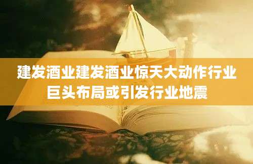 建发酒业建发酒业惊天大动作行业巨头布局或引发行业地震