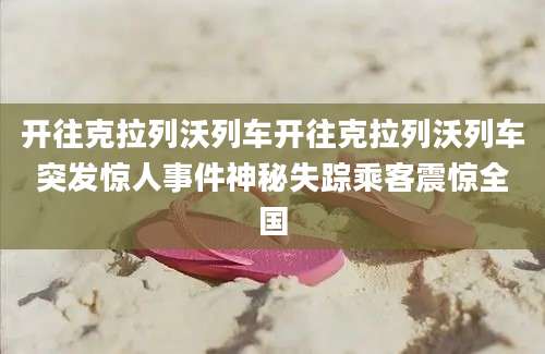 开往克拉列沃列车开往克拉列沃列车突发惊人事件神秘失踪乘客震惊全国